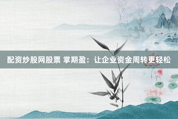配资炒股网股票 掌期盈：让企业资金周转更轻松