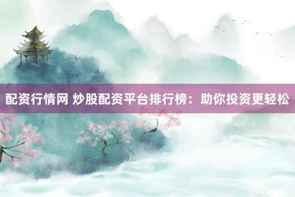 配资行情网 炒股配资平台排行榜：助你投资更轻松