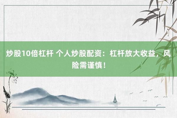 炒股10倍杠杆 个人炒股配资：杠杆放大收益，风险需谨慎！