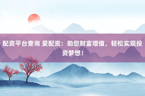 配资平台查询 爱配资:助您财富增值,轻松实现投资梦想!