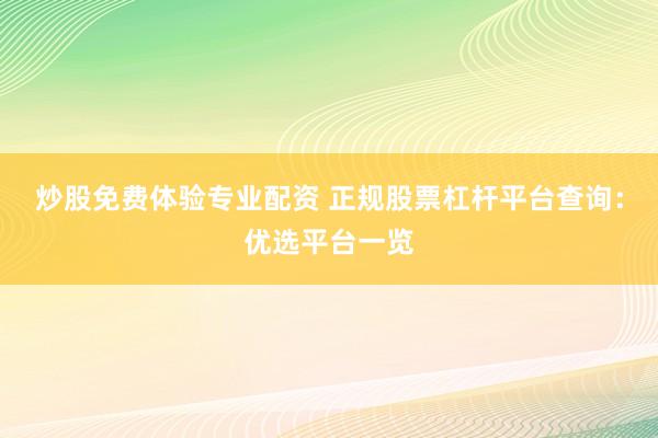 炒股免费体验专业配资 正规股票杠杆平台查询：优选平台一览