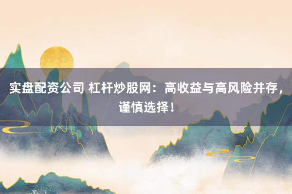 实盘配资公司 杠杆炒股网：高收益与高风险并存，谨慎选择！