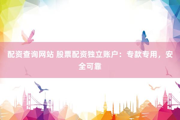 配资查询网站 股票配资独立账户：专款专用，安全可靠