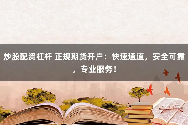 炒股配资杠杆 正规期货开户：快速通道，安全可靠，专业服务！