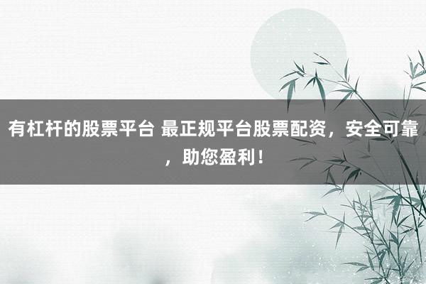有杠杆的股票平台 最正规平台股票配资，安全可靠，助您盈利！