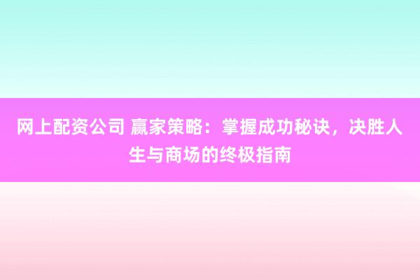 网上配资公司 赢家策略：掌握成功秘诀，决胜人生与商场的终极指南