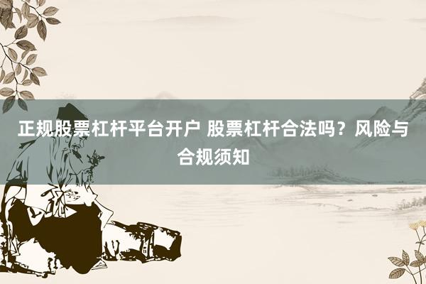 正规股票杠杆平台开户 股票杠杆合法吗？风险与合规须知