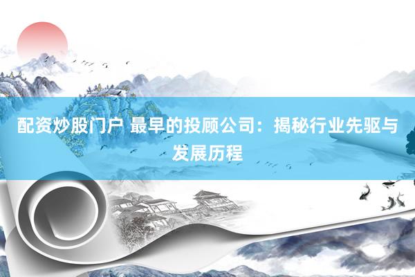 配资炒股门户 最早的投顾公司：揭秘行业先驱与发展历程