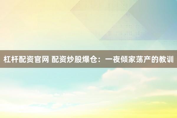 杠杆配资官网 配资炒股爆仓：一夜倾家荡产的教训