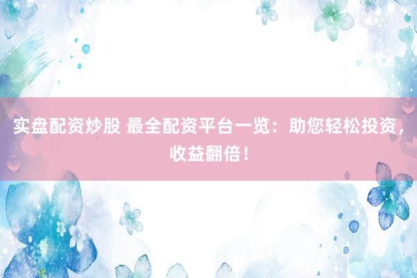 实盘配资炒股 最全配资平台一览：助您轻松投资，收益翻倍！