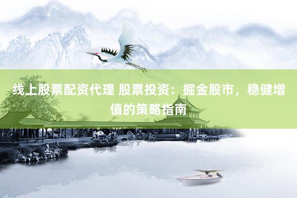 线上股票配资代理 股票投资：掘金股市，稳健增值的策略指南