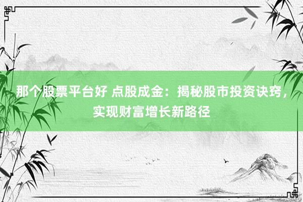 那个股票平台好 点股成金：揭秘股市投资诀窍，实现财富增长新路径