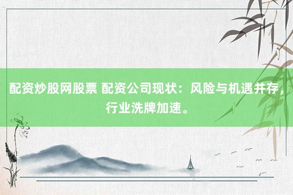 配资炒股网股票 配资公司现状：风险与机遇并存，行业洗牌加速。
