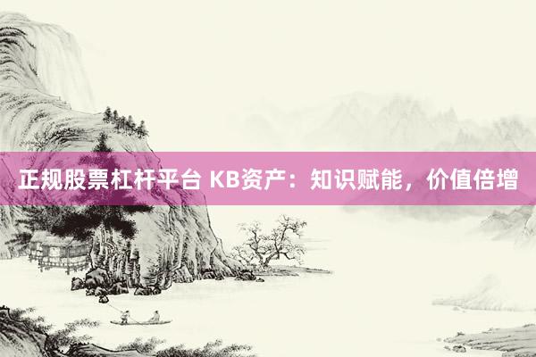 正规股票杠杆平台 KB资产：知识赋能，价值倍增