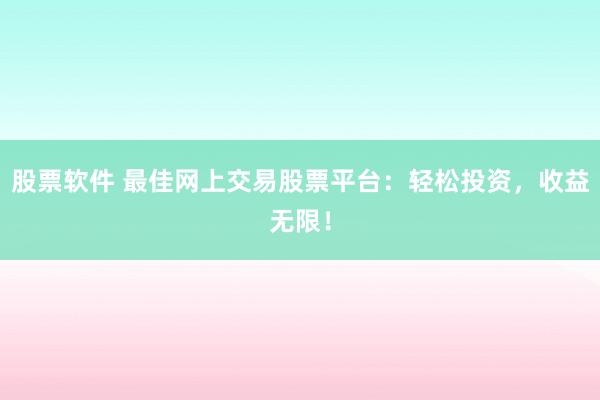 股票软件 最佳网上交易股票平台:轻松投资,收益无限!