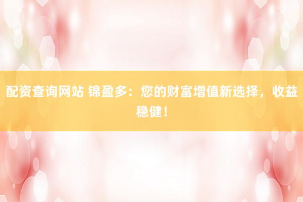 配资查询网站 锦盈多:您的财富增值新选择,收益稳健!