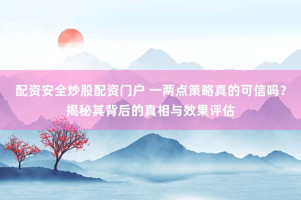配资安全炒股配资门户 一两点策略真的可信吗？揭秘其背后的真相与效果评估