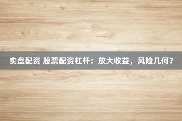 实盘配资 股票配资杠杆：放大收益，风险几何？