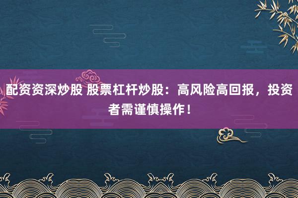 配资资深炒股 股票杠杆炒股：高风险高回报，投资者需谨慎操作！