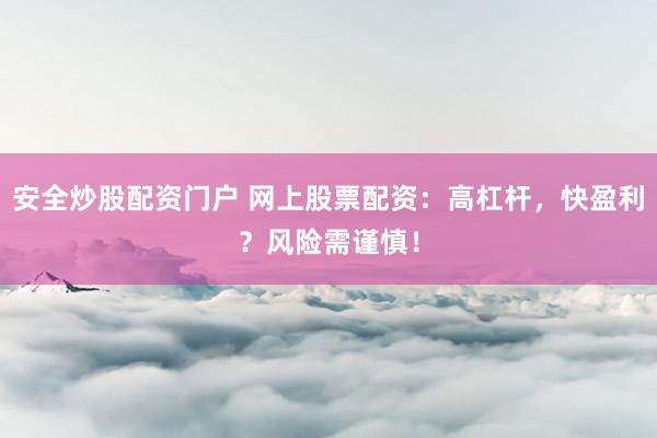 安全炒股配资门户 网上股票配资:高杠杆,快盈利?风险需谨慎!