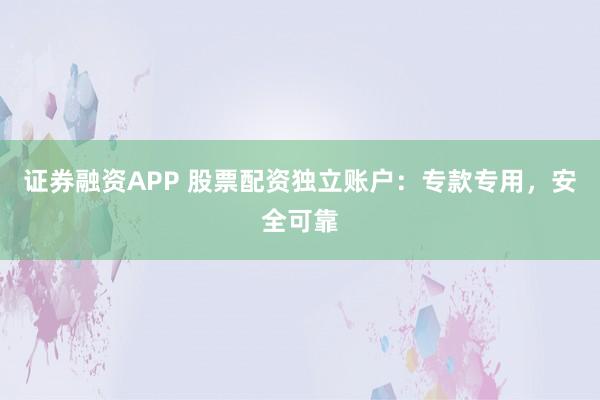 证券融资APP 股票配资独立账户:专款专用,安全可靠