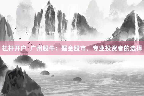 杠杆开户 广州股牛:掘金股市,专业投资者的选择