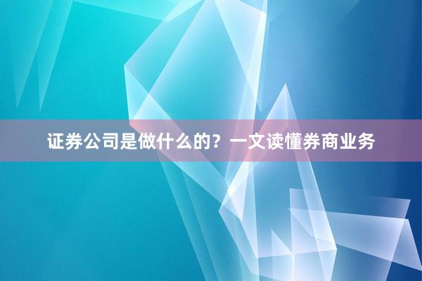 证券公司是做什么的？一文读懂券商业务