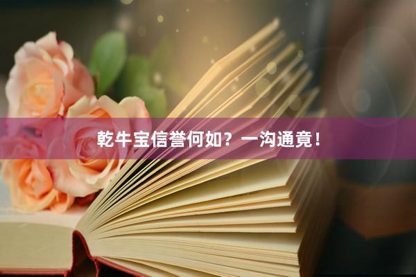 乾牛宝信誉何如？一沟通竟！