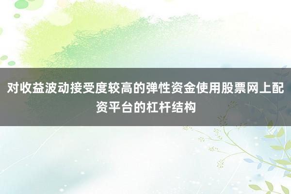 对收益波动接受度较高的弹性资金使用股票网上配资平台的杠杆结构