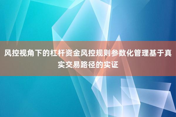 风控视角下的杠杆资金风控规则参数化管理基于真实交易路径的实证