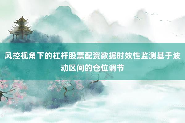 风控视角下的杠杆股票配资数据时效性监测基于波动区间的仓位调节
