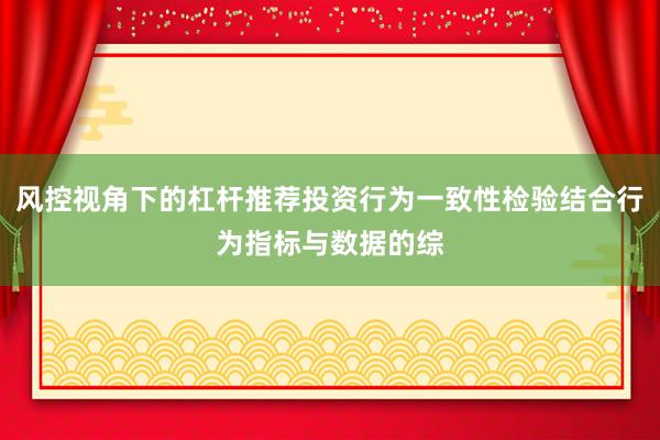 风控视角下的杠杆推荐投资行为一致性检验结合行为指标与数据的综