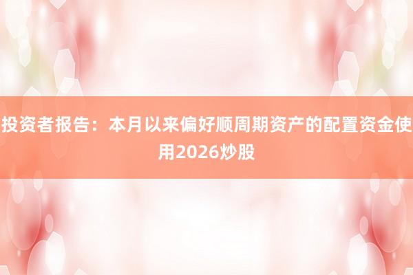 投资者报告：本月以来偏好顺周期资产的配置资金使用2026炒股