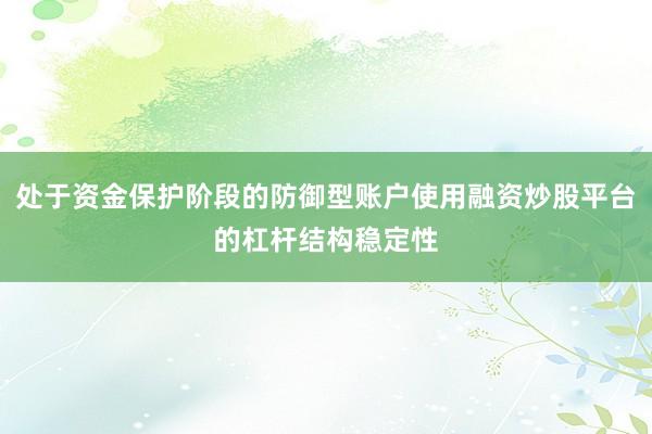 处于资金保护阶段的防御型账户使用融资炒股平台的杠杆结构稳定性