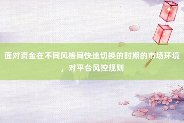 面对资金在不同风格间快速切换的时期的市场环境，对平台风控规则