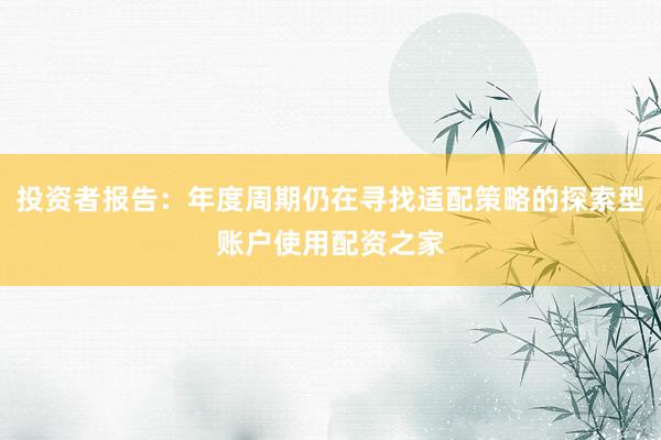 投资者报告：年度周期仍在寻找适配策略的探索型账户使用配资之家