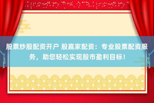 股票炒股配资开户 股赢家配资:专业股票配资服务,助您轻松实现股市盈利目标!