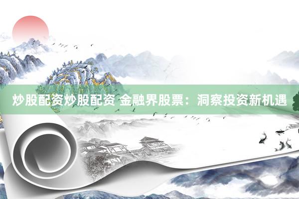 炒股配资炒股配资 金融界股票：洞察投资新机遇