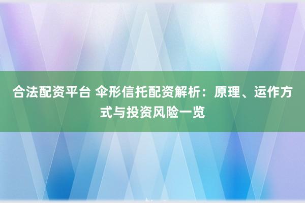 合法配资平台 伞形信托配资解析：原理、运作方式与投资风险一览