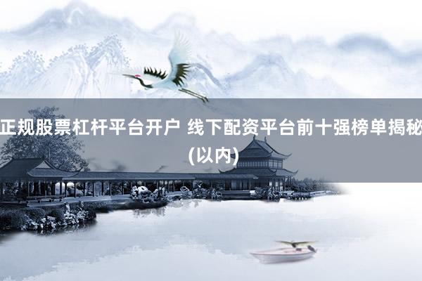 正规股票杠杆平台开户 线下配资平台前十强榜单揭秘 (以内)