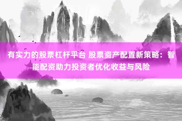 有实力的股票杠杆平台 股票资产配置新策略：智能配资助力投资者优化收益与风险