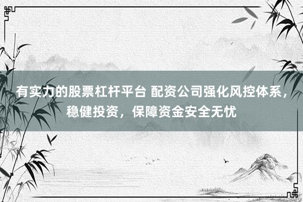 有实力的股票杠杆平台 配资公司强化风控体系，稳健投资，保障资金安全无忧