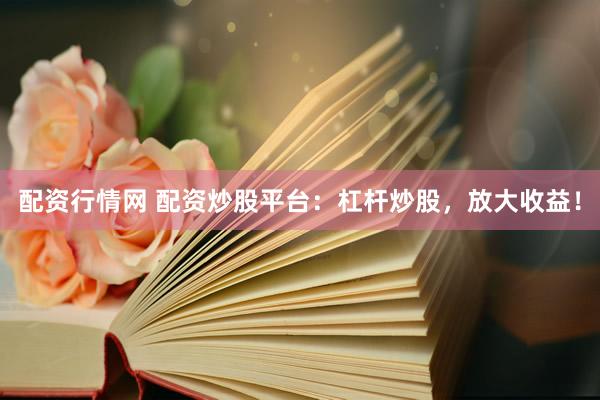 配资行情网 配资炒股平台：杠杆炒股，放大收益！
