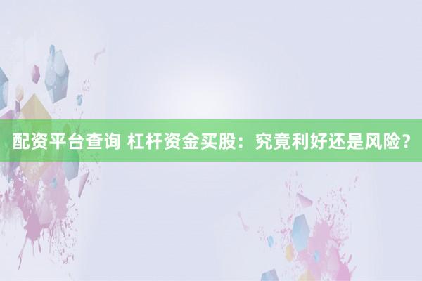 配资平台查询 杠杆资金买股：究竟利好还是风险？