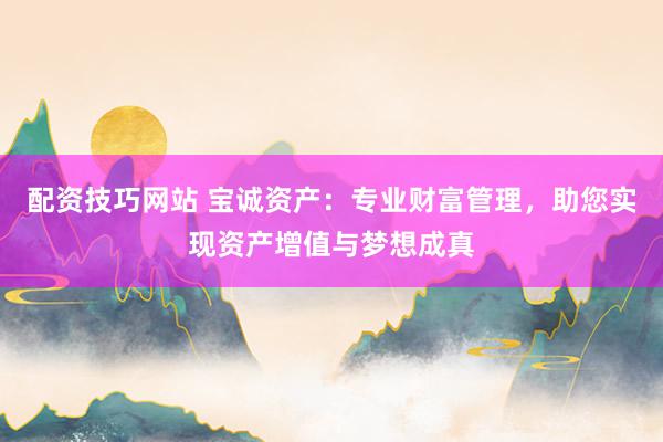 配资技巧网站 宝诚资产：专业财富管理，助您实现资产增值与梦想成真