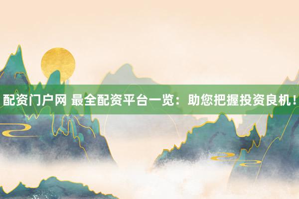 配资门户网 最全配资平台一览：助您把握投资良机！