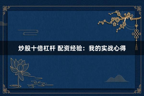 炒股十倍杠杆 配资经验：我的实战心得