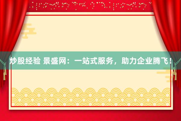 炒股经验 景盛网：一站式服务，助力企业腾飞！