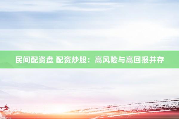 民间配资盘 配资炒股：高风险与高回报并存