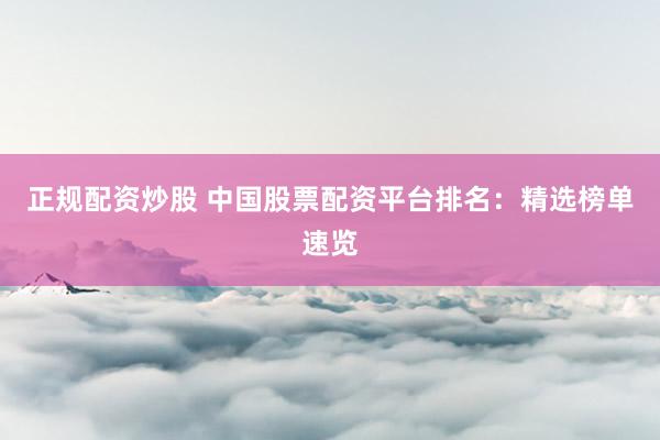 正规配资炒股 中国股票配资平台排名：精选榜单速览